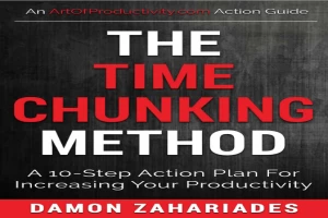 The Time Chunking Method: A 10-Step Action Plan For Increasing Your Productivity